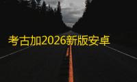 考古加2026新版安卓版下载